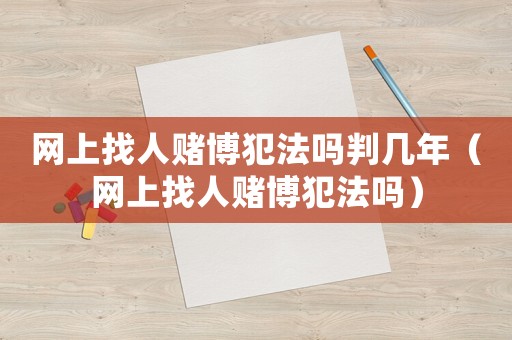 網上找人賭博犯法嗎判幾年（網上找人賭博犯法嗎）