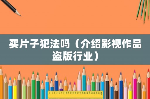 買片子犯法嗎（介紹影視作品盜版行業）
