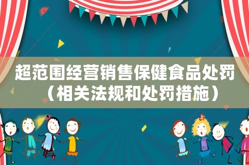 超范圍經營銷售保健食品處罰（相關法規和處罰措施）