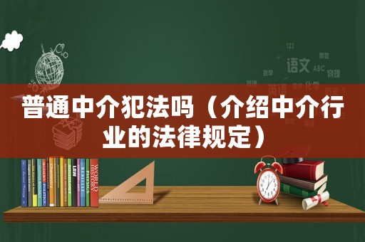 普通中介犯法嗎（介紹中介行業的法律規定）