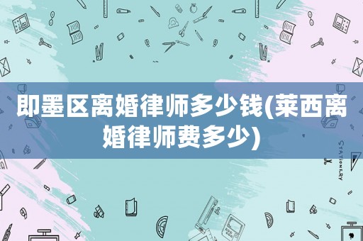 即墨區離婚律師多少錢(萊西離婚律師費多少)