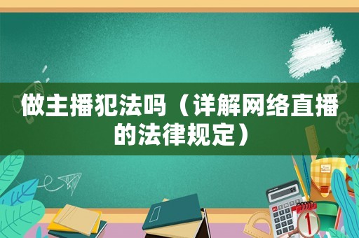 做主播犯法嗎（詳解網絡直播的法律規(guī)定）