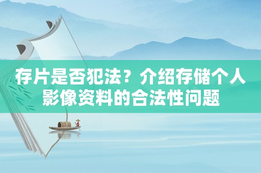 存片是否犯法？介紹存儲個人影像資料的合法性問題