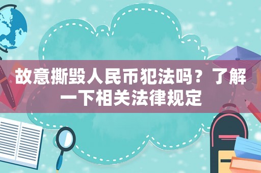 故意撕毀人民幣犯法嗎？了解一下相關法律規定