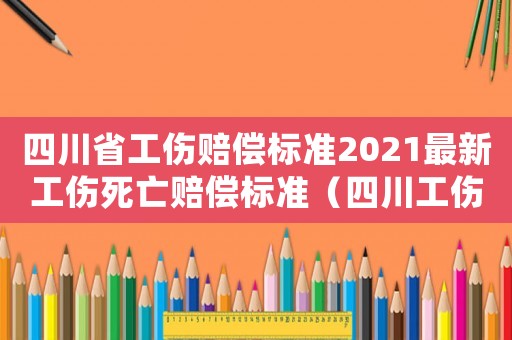 四川省工傷賠償標準2021最新工傷死亡賠償標準（四川工傷死亡賠償標準2019）