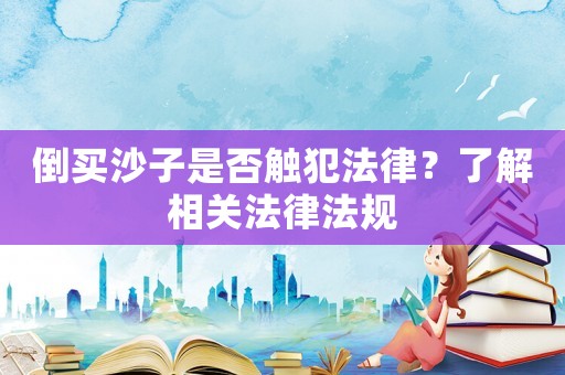倒買沙子是否觸犯法律？了解相關法律法規