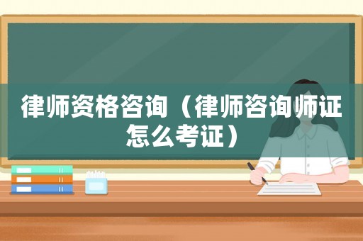律師資格咨詢（律師咨詢師證怎么考證）