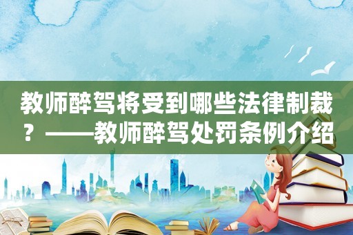 教師醉駕將受到哪些法律制裁？——教師醉駕處罰條例介紹