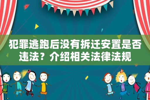 犯罪逃跑后沒有拆遷安置是否違法？介紹相關(guān)法律法規(guī)