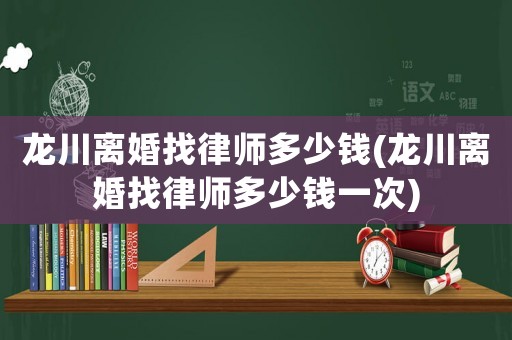 龍川離婚找律師多少錢(龍川離婚找律師多少錢一次)