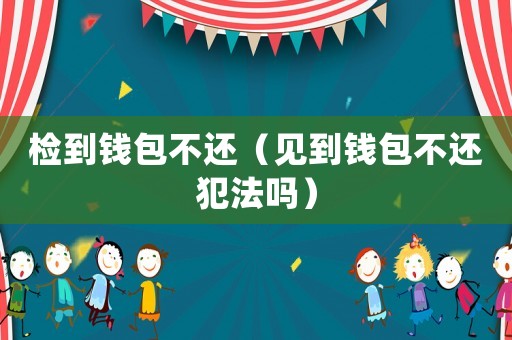 檢到錢包不還（見到錢包不還犯法嗎）