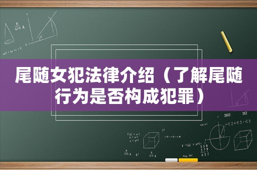 尾隨女犯法律介紹（了解尾隨行為是否構(gòu)成犯罪）