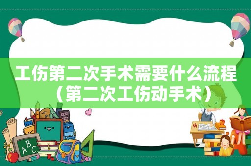 工傷第二次手術(shù)需要什么流程（第二次工傷動手術(shù)）