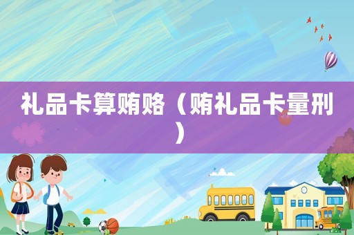 禮品卡算賄賂（賄禮品卡量刑）