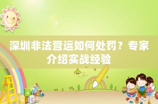 深圳非法營運如何處罰？專家介紹實戰經驗