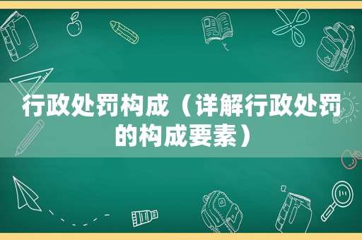 行政處罰構成（詳解行政處罰的構成要素）