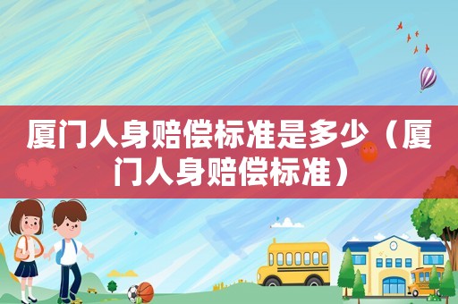 廈門人身賠償標準是多少（廈門人身賠償標準）