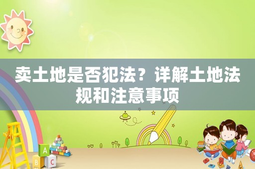 賣土地是否犯法？詳解土地法規和注意事項