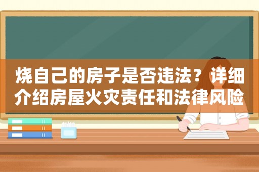 燒自己的房子是否違法？詳細介紹房屋火災責任和法律風險