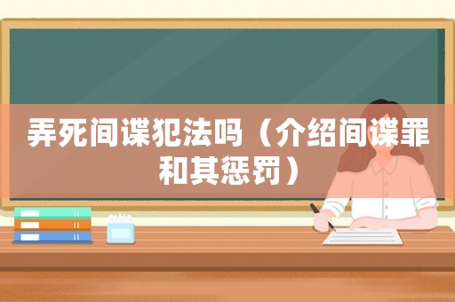 弄死間諜犯法嗎（介紹間諜罪和其懲罰）