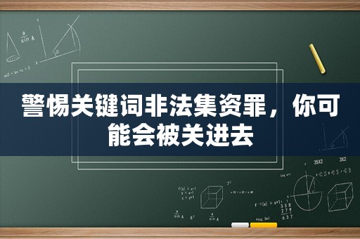 警惕關(guān)鍵詞非法集資罪，你可能會(huì)被關(guān)進(jìn)去