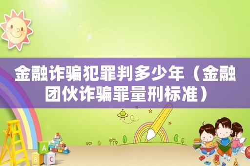 金融詐騙犯罪判多少年（金融團伙詐騙罪量刑標準）
