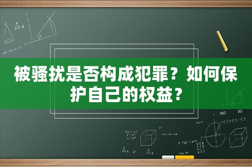 被騷擾是否構成犯罪？如何保護自己的權益？