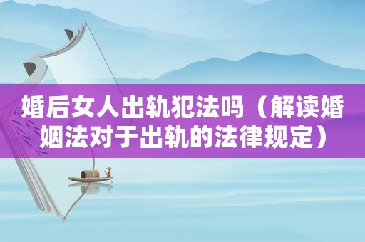 婚后女人出軌犯法嗎（解讀婚姻法對于出軌的法律規(guī)定）