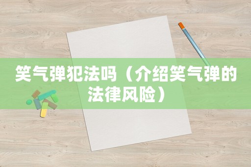 笑氣彈犯法嗎（介紹笑氣彈的法律風(fēng)險(xiǎn)）