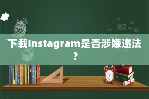 下載Instagram是否涉嫌違法？
