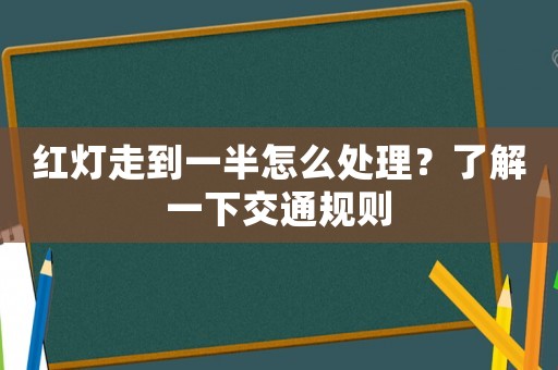 紅燈走到一半怎么處理？了解一下交通規則
