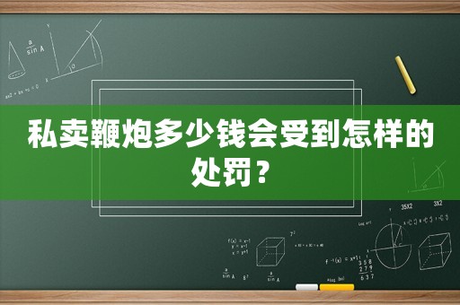 私賣鞭炮多少錢會受到怎樣的處罰？