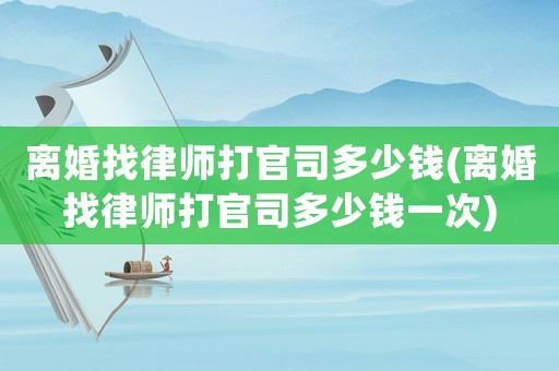 離婚找律師打官司多少錢(離婚找律師打官司多少錢一次)