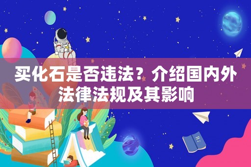 買化石是否違法？介紹國內外法律法規及其影響