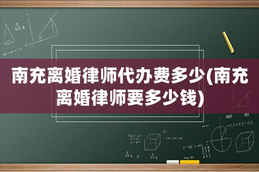 南充離婚律師代辦費多少(南充離婚律師要多少錢)