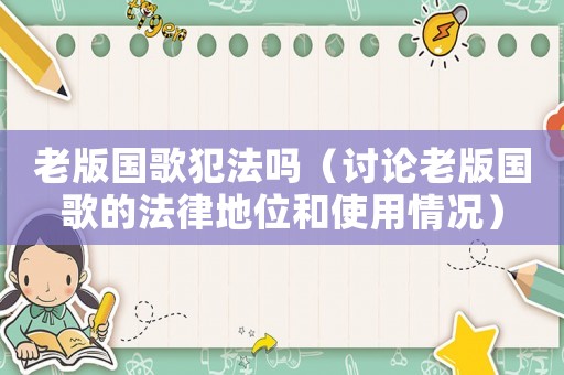 老版國歌犯法嗎（討論老版國歌的法律地位和使用情況）