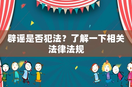 辟謠是否犯法？了解一下相關法律法規(guī)