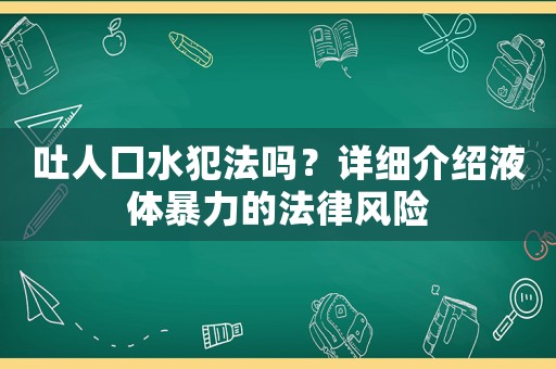 吐人口水犯法嗎？詳細(xì)介紹液體暴力的法律風(fēng)險(xiǎn)