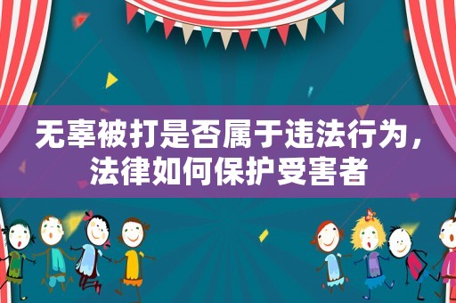 無辜被打是否屬于違法行為，法律如何保護受害者