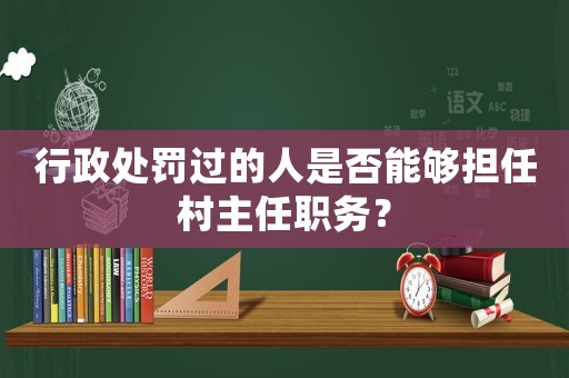 行政處罰過的人是否能夠擔任村主任職務？