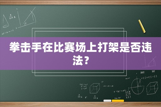 拳擊手在比賽場上打架是否違法？