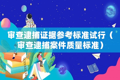審查逮捕證據(jù)參考標準試行（審查逮捕案件質(zhì)量標準）