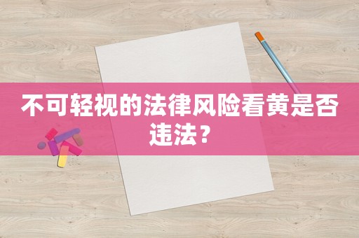 不可輕視的法律風(fēng)險(xiǎn)看黃是否違法？