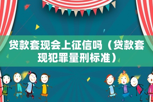 貸款套現(xiàn)會(huì)上征信嗎（貸款套現(xiàn)犯罪量刑標(biāo)準(zhǔn)）