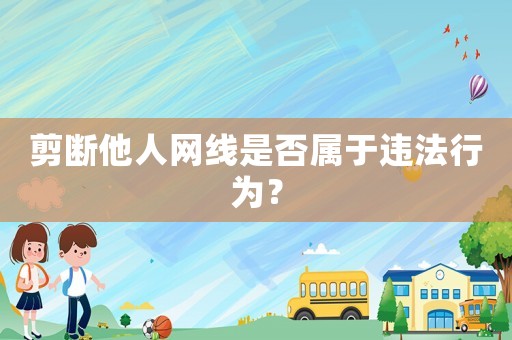 剪斷他人網(wǎng)線是否屬于違法行為？