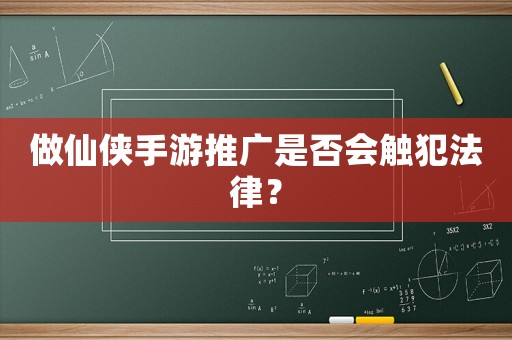 做仙俠手游推廣是否會觸犯法律？