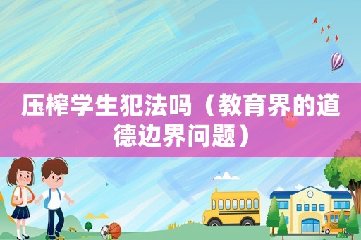 壓榨學生犯法嗎（教育界的道德邊界問題）