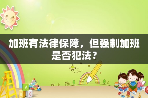 加班有法律保障，但強制加班是否犯法？
