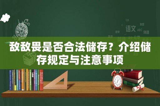 敵敵畏是否合法儲存？介紹儲存規(guī)定與注意事項