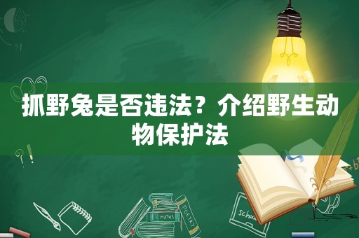 抓野兔是否違法？介紹野生動(dòng)物保護(hù)法